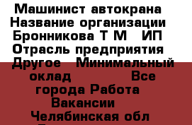 Машинист автокрана › Название организации ­ Бронникова Т.М., ИП › Отрасль предприятия ­ Другое › Минимальный оклад ­ 40 000 - Все города Работа » Вакансии   . Челябинская обл.,Еманжелинск г.